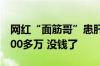 网红“面筋哥”患肝癌晚期：女友称治疗需200多万 没钱了