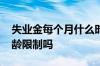 失业金每个月什么时候到账 领取失业金有年龄限制吗