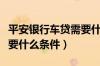 平安银行车贷需要什么资料（平安银行车贷需要什么条件）
