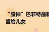 “股神”巴菲特最新遗嘱曝光：1300亿美元留给儿女