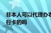 非本人可以代理办农行卡吗 非本人可以办农行卡的吗