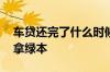 车贷还完了什么时候办 车贷还完了什么时候拿绿本