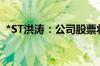 *ST洪涛：公司股票将被终止上市 明起停牌