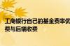工商银行自己的基金费率优惠 工商银行：什么是基金前端收费与后端收费