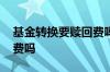 基金转换要赎回费吗 转换基金后赎回有手续费吗