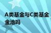 A类基金与C类基金 基金a类和c类的是一个基金池吗