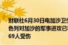财联社6月30日电加沙卫生部表示自2023年10月7日以来以色列对加沙的军事进攻已导致37,877名巴勒斯坦人死亡86,969人受伤