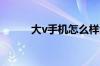 大v手机怎么样大v手机优势介绍