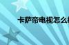 卡萨帝电视怎么样 卡萨帝电视推荐