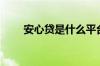 安心贷是什么平台（安心贷可靠吗）