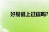 好易借上征信吗?（好易借上征信吗）