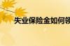 失业保险金如何领取 发放标准是多少