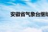 安徽省气象台继续发布暴雨橙色预警