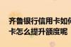 齐鲁银行信用卡如何提额度 齐鲁银行的信用卡怎么提升额度呢