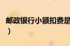 邮政银行小额扣费是什么（邮政银行小额贷款）