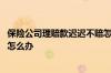 保险公司理赔款迟迟不赔怎么办 保险公司理赔款迟迟不到账怎么办