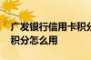 广发银行信用卡积分怎么用 广发银行淘宝卡积分怎么用