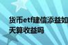 货币etf建信添益如何看收益 货币etf基金当天算收益吗