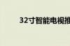 32寸智能电视推荐（最新热门款）
