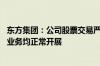东方集团：公司股票交易严重异常波动 目前各项经营活动和业务均正常开展