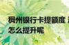 稠州银行卡提额度 浙江稠州银行的销卡额度怎么提升呢