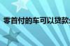 零首付的车可以贷款么 零首付的车可以买吗