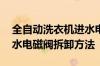 全自动洗衣机进水电磁阀怎么拆卸 洗衣机进水电磁阀拆卸方法