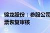 锦龙股份：参股公司东莞证券首次公开发行股票恢复审核