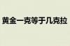 黄金一克等于几克拉（黄金一克等于多少钱）