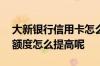 大新银行信用卡怎么激活 大新银行的信用卡额度怎么提高呢