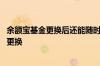 余额宝基金更换后还能随时用吗 余额宝更换基金后还能不能更换