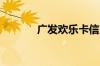 广发欢乐卡信用卡额度有多少