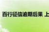 百行征信逾期后果 上百行征信的后果是什么