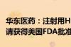 华东医药：注射用HDM2005药品临床试验申请获得美国FDA批准
