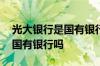 光大银行是国有银行吗上班时间 光大银行是国有银行吗
