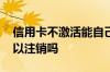 信用卡不激活能自己注销吗 信用卡不激活可以注销吗
