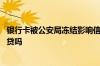 银行卡被公安局冻结影响信誉吗 银行卡被公安局冻结影响房贷吗