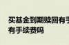 买基金到期赎回有手续费吗 基金到期了赎回有手续费吗