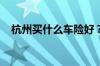 杭州买什么车险好？基础知识掌握很重要