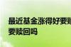 最近基金涨得好要赎回来吗 行情不好时基金要赎回吗