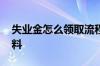 失业金怎么领取流程 失业金领取需要什么资料