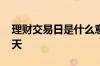 理财交易日是什么意思 理财一个交易日是几天