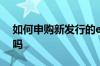 如何申购新发行的etf 持有etf可以申购新股吗