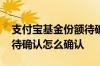 支付宝基金份额待确认操作 支付宝基金份额待确认怎么确认