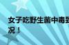 女子吃野生菌中毒致幻抓小人 具体是什么情况！