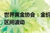 世界黄金协会：金价在今年剩余时间内将保持区间波动