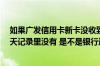 如果广发信用卡新卡没收到怎么办 昨晚刷的广发信用卡 今天记录里没有 是不是银行送我钱啊
