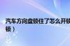 汽车方向盘锁住了怎么开锁图解（汽车方向盘锁住了怎么开锁）