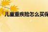 儿童重疾险怎么买保额 儿童重疾险怎么买