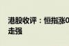 港股收评：恒指涨0.29% 石油、煤炭等板块走强